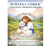 Tony the Sheep & the Good Shepherd: 52-W atholic Systematic Theology for Kids: Story-Based Lessons & Activities to Teach Core Doctrines, Church Tradition, and Prayers with Joy and Fun