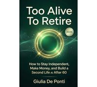 Too Alive To Retire: How to Stay Independent, Make Money, and Build a Second Life with AI After 60