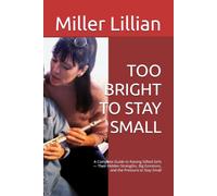TOO BRIGHT TO STAY SMALL: A Complete Guide to Raising Gifted Girls - Their Hidden Strengths, Big Emotions, and the Pressure to Stay Small