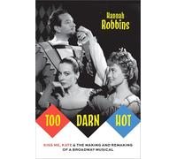 Too Darn Hot: Kiss Me, Kate & the Making and Remaking of a Broadway Musical (Broadway Legacies)