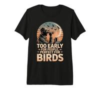 Too Early For People Perfect For Birds observación Aves Camiseta Premium
