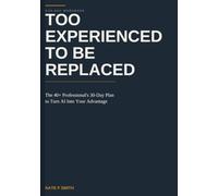 Too Experienced to Be Replaced: The 40+ Professional's 30-Day Plan to Turn AI Into Your Advantage