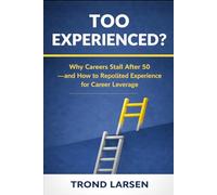 Too Experienced?: Why Careers Stall After 50 - and How to reposition Experience for Career Leverage