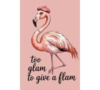 Too Glam to Give a Flam: Funny Flamingo Notebook: Cute Pink Flamingo Journal for Women, Teen Girls & Flamingo Lovers - Tropical Notebook for Writing, School, Work, Journaling or Gift
