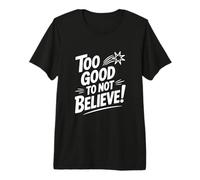Too Good to Not Believe - Cita inspiradora Camiseta Premium