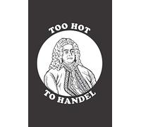 Too Hot To Handel: Notebook & Journal - Funny Handel Composer Journal, Blank & Lined Notebook, Original Classical Music Composition Book, School, College Or Office Gag Gift