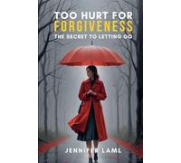 Too Hurt for Forgiveness: The Secret to Letting Go