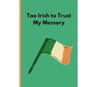 Too Irish To Trust My Memory: Funny Notebook Journal, Gift Idea For St Patricks Day, Friends, Men, Women, Mom, Dad, and Family, 120 pages