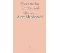 Too Late for Gordon and Khartoum: The Testimony of an Independent Eye-Witness of the Heroic for Their Rescue and Relief