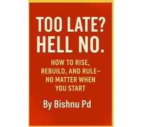 Too Late ? Hell No.: How To Rise, Rebuild and Rule-No Matter When You Start