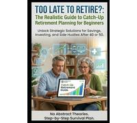 Too Late to Retire?: The Realistic Guide to Catch-Up Retirement Planning for Beginners