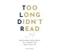 Too Long Didn't Read: Reclaiming Your Sanity in a World That Won’t Shut Up