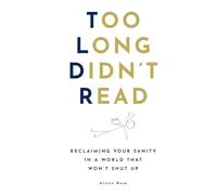 Too Long Didn't Read: Reclaiming Your Sanity in a World That Won’t Shut Up