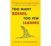 Too Many Bosses, Too Few Leaders: The Three Essential Principles You Need to Become an Extraordinary Leader