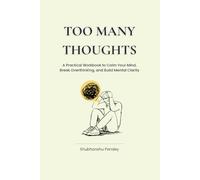 Too Many Thoughts: A Practical Workbook to Calm Your Mind, Break Overthinking, and Build Mental Clarity