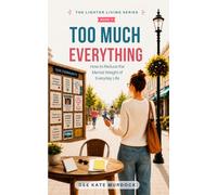 Too Much Everything: How to Reduce the Mental Weight of Everyday Life (The Lighter Living Series)