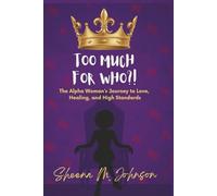 Too Much for Who?!: The Alpha Woman’s Journey to Love, Healing, and High Standards