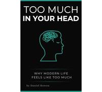 Too Much in Your Head: Decision Fatigue, Mental Overload, and Why Modern Life Feels Like Too Much (The Quiet Reflections Series)