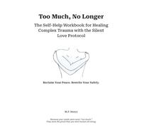 Too Much, No Longer: The Self-Help Workbook for Healing Complex Trauma with the Silent Love Protocol