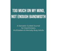 Too Much on My Mind, Not Enough Bandwidth: A Sarcastic Guided Journal for Overthinkers, Multitaskers & Mentally Busy Adults