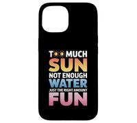 TOO MUCH SUN NOT ENOUGH WATER JUST THE RIGHT AMOUNT FUN Carcasa para iPhone 15
