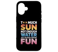 TOO MUCH SUN NOT ENOUGH WATER JUST THE RIGHT AMOUNT FUN Carcasa para iPhone 16