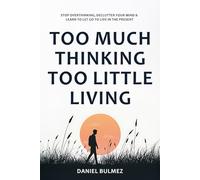 Too Much Thinking Too Little Living: How To Stop Overthinking, Relieve Stress And Focus On What Matters (Feel Better)