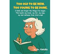 Too Old to Be New, Too Young To Be Done: I blink and forget the things I’ve begun. This book’s my brain, my list, my map, my last defense from total crap!