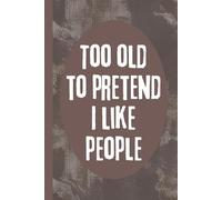 Too Old To Pretend I Like People: 6x9 Funny Notebook, 120 Pages