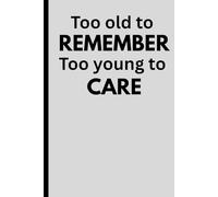 Too old to Remember Too young to care: Funny gift notebook journal for friends and seniors