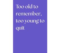 Too old to remember, too young to quit: Funny Gift NoteBook Journal for Friends and Family
