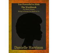 Too Powerful Too Hide the Workbook: For Black Women Rising in Rooms Not Built for Us