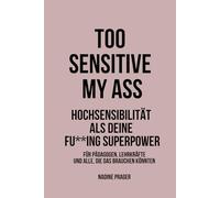 TOO SENSITIVE MY ASS - Hochsensibilität als deine Fu**ing Superpower: Für Pädagogen, Lehrkräfte und alle, die das brauchen könnten