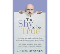Too Shy to Be True: Unusual Methods to Break Free from Excessive Shyness and Anxiety: For People Who Want More Than Just a Pill and a Pat on the Shoulder