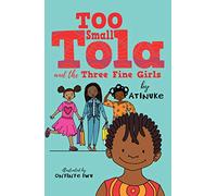 Too Small Tola and the Three Fine Girls: three short, charming and funny family stories set in modern day Nigeria, perfect for emerging readers and bedtime, by an acclaimed African storyteller