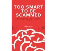 Too Smart to Be Scammed: Why Intelligent People Fall for Manipulation, Fake Science, and Insider Tricks