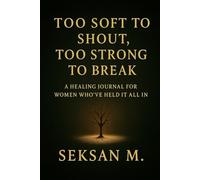 Too Soft to Shout, Too Strong to Break: A Healing Journal for Women Who’ve Held It All In