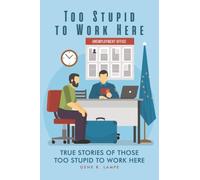 Too Stupid to Work Here: True Stories of Those too Stupid to Work Here