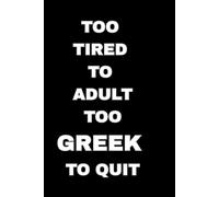 Too tired to adult too Greek to quit.: Funny Gift Notebook Journal, Gift For Greeks, Co-workers, Friends and Family. 80 Lined Pages.