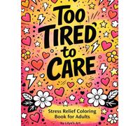 Too Tired to Care- Stress Relief Coloring Book for Adults: Snarky Quotes, Bold Attitude, No-Nonsense Designs for Burnout Days & Mental Reset