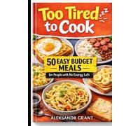 Too Tired to Cook: 50 Easy Budget Meals for People with No Energy Left: 50 Easy Budget Meals for Busy, Broke, and Exhausted People - Simple Recipes You Can Make in 20 Minutes or Less