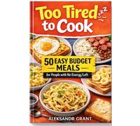 Too Tired to Cook: 50 Easy Budget Meals for People with No Energy Left: 50 Easy Budget Meals for Busy, Broke, and Exhausted People - Simple Recipes You Can Make in 20 Minutes or Less
