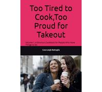Too Tired to Cook,Too Proud for Takeout: Volume 1: A Shortcut Cookbook for People Who Have Things to Do