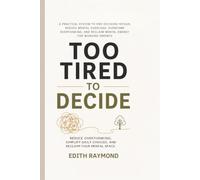 TOO TIRED TO DECIDE: A Practical System to End Decision Fatigue, Reduce Mental Overload, Overcome Overthinking, and Reclaim Mental Energy for Working Parents