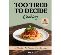 TOO TIRED TO DECIDE COOKING: 90 Effortless Recipes for Exhausted People Who Want Easy, Reliable Meals Without Planning (The No-Stress Cooking Series)