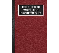 Too Tired to Work, Too Broke to Quit: Blank Lined Sarcastic Office Humour Journal For Work, Funny Gag Gift Notebook for Coworkers, Employees, Friends & Family