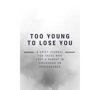 Too Young To Lose You: A Grief Journal for Those Who Lost a Parent In Childhood Or Adolescence
