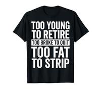 Too Young To Retire Too Broke To Quit Too Fat To Strip Camiseta