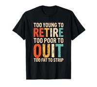 Too Young To Retire Too Poor To Quit Too Fat To Strip Camiseta