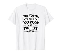 Too Young To Retire, Too Poor To Quit, Too Fat To Strip Camiseta